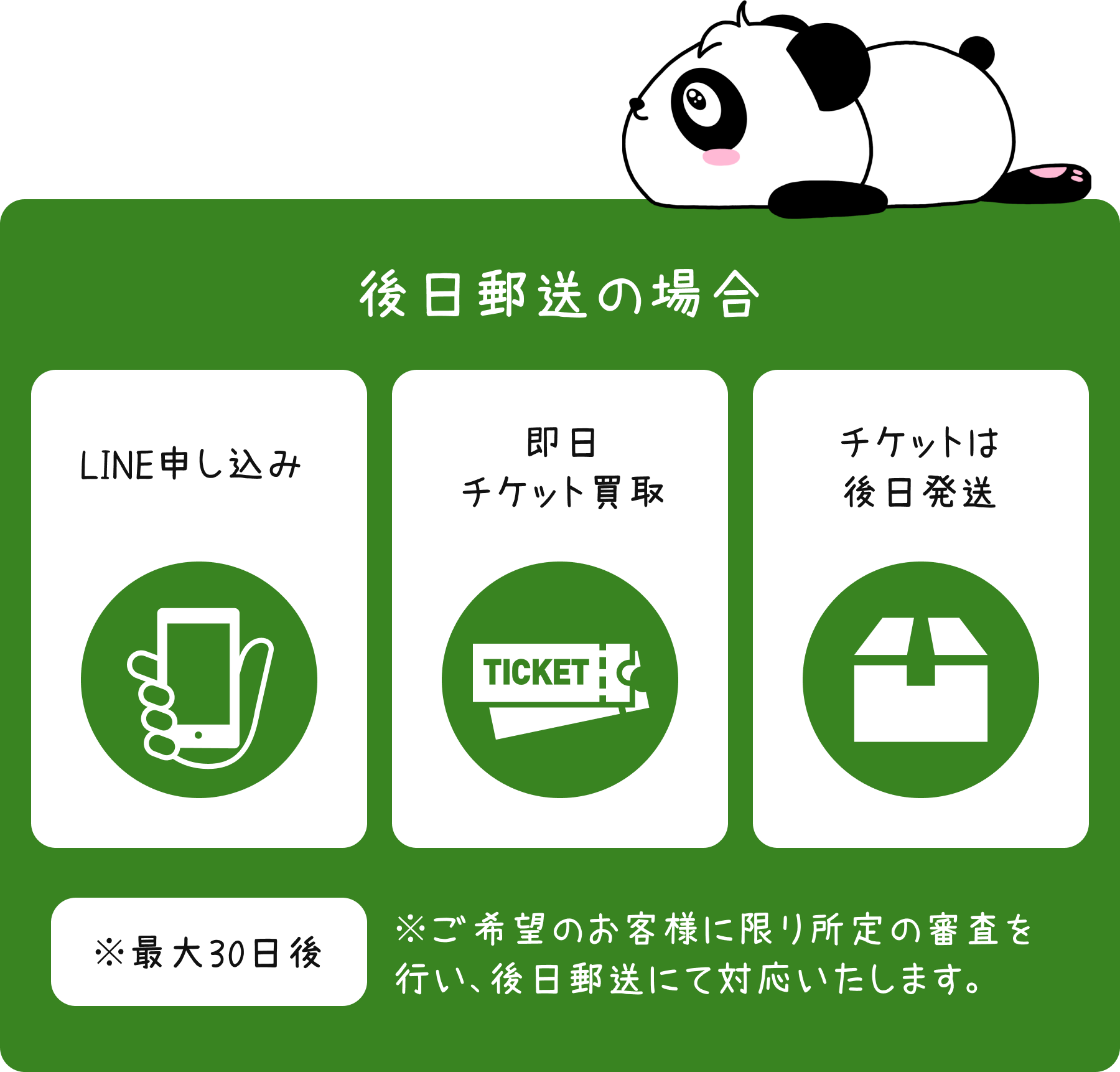 後日郵送の場合:①LINEでお申し込み②即日チケット買取③チケットは後日発送※最大30日後:ご希望のお客様に限り所定の審査を行い、後日郵送にて対応します。